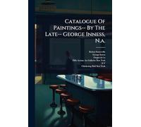 Catalogue Of Paintings-- By The Late-- George Inness, N.a.
