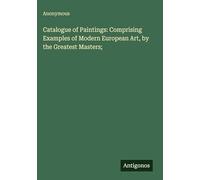 Catalogue of Paintings: Comprising Examples of Modern European Art, by the Greatest Masters;