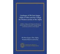 Catalogue of Phi beta kappa, Alpha of Ohio and the College for Women section of the Alpha: Adelbert college and College for Women of Western Reserve ... charter, constitution and laws of the chapter
