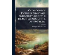 Catalogue of Pictures, Drawings, and Sculpture of the French School of the Last 100 Years