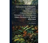 Catalogue of Plants, Native and Naturalized, Collected in the Vicinity of Cincinnati, Ohio, Duringthe Years 1834-1844