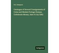 Catalogue of Several Consignments of Coins and Medals Postage Stamps, Cofederate Money, Sale 07/25/1883
