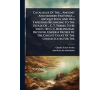 Catalogue Of The ... Ancient And Modern Paintings ... Antique Rugs, And Old Tapestries Belonging To The Estate Of ... C. T. Yerkes, To Be Sold ... By ... Circuit Court Of The United States For The