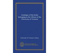 Catalogue of the books belonging to the Library of the University of Vermont