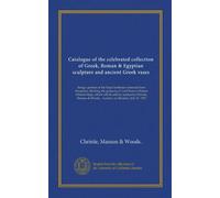 Catalogue of the celebrated collection of Greek, Roman & Egyptian sculpture and ancient Greek vases: being a portion of the Hope heirlooms removed ... & Woods... London, on Monday, July 23, 1917