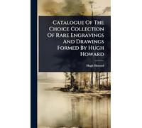Catalogue Of The Choice Collection Of Rare Engravings And Drawings Formed By Hugh Howard