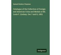 Catalogue of the Collection of Foreign and American Coins and Medals of Mr. Louis F. Lindsay. Dec 7 and 8, 1883
