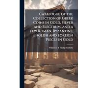 Catalogue of the Collection of Greek Coins in Gold, Silver and Electrum, and a few Roman, Byzantine, English and Foreign Pieces in Gold: The Property ... and Wigan Collections and Other Sourc