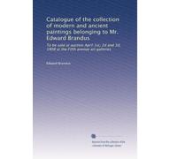Catalogue of the collection of modern and ancient paintings belonging to Mr. Edward Brandus: To be sold at auction April 1st, 2d and 3d, 1908 at the Fifth avenue art galleries