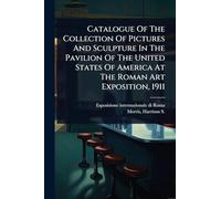 Catalogue Of The Collection Of Pictures And Sculpture In The Pavilion Of The United States Of America At The Roman Art Exposition, 1911