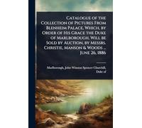 Catalogue of the Collection of Pictures From Blenheim Palace, Which, by Order of His Grace the Duke of Marlborough, Will be Sold by Auction, by Messrs. Christie, Manson & Woods ... June 26, 1886