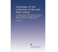 Catalogue of the collection of the late Peter Gilsey: Art, literature, history, and the drama, represented by original drawings, engraved portraits, ... etc., etc., etc., to be sold at auction