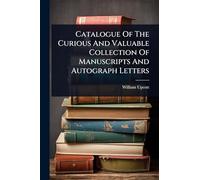 Catalogue Of The Curious And Valuable Collection Of Manuscripts And Autograph Letters
