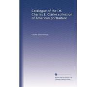 Catalogue of the Dr. Charles E. Clarke collection of American portraiture