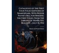 Catalogue of the First Four Folio Editions of Shakespeare, With Roger Payne's Bill for Binding the First Folio; From the Library of Henry B.H. Beaufoy ... July 16, 1912