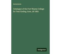 Catalogue of the Fort Wayne College for Year Ending June, 28 1882