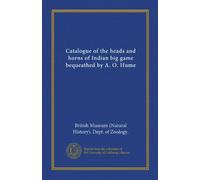 Catalogue of the heads and horns of Indian big game bequeathed by A. O. Hume