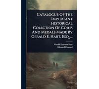 Catalogue Of The Important Historical Collction Of Coins And Medals Made By Gerald E. Hart, Esq. ...