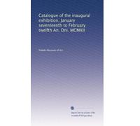 Catalogue of the inaugural exhibition, January seventeenth to February twelfth An. Dni. MCMXII