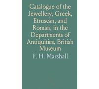Catalogue of the Jewellery, Gr truscan, and Roman, in the Departments of Antiquities, British Museum