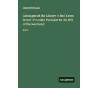 Catalogue of the Library in Red Cross Street : Founded Pursuant to the Will of the Reverend: Vol. I
