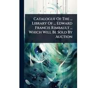 Catalogue Of The ... Library Of ... Edward Francis Rimbault ... Which Will Be Sold By Auction
