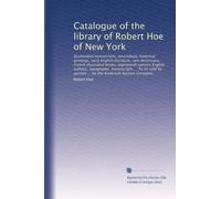 Catalogue of the library of Robert Hoe of New York: Illuminated manuscripts, incunabula, historical bindings, early English literature, rare ... ... by the Anderson Auction Company: Volume 1