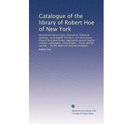 Catalogue of the library of Robert Hoe of New York: Illuminated manuscripts, incunabula, historical bindings, early English literature, rare ... ... by the Anderson Auction Company: Volume 4