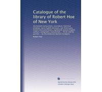 Catalogue of the library of Robert Hoe of New York: Illuminated manuscripts, incunabula, historical bindings, early English literature, rare ... ... by the Anderson Auction Company: Volume 2