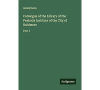 Catalogue of the Library of the Peabody Institute of the City of Baltimore: Part. I