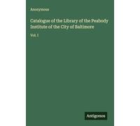 Catalogue of the Library of the Peabody Institute of the City of Baltimore: Vol. I