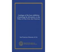 Catalogue of the loan exhibition of paintings by old masters, in the Palace of Fine Arts, San Francisco