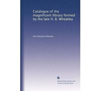 Catalogue of the magnificent library formed by the late H. B. Wheatley