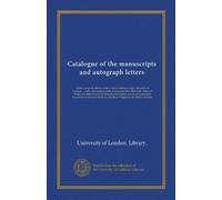 Catalogue of the manuscripts and autograph letters (Vol-1): in the University library at the central building of the University of London ... with a ... loan in the University library by...