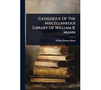 Catalogue Of The Miscellaneous Library Of William B. Mann
