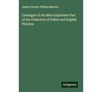 Catalogue of the More Important Part of the Collection of Italian and English Pictures