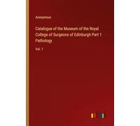 Catalogue of the Museum of the Royal College of Surgeons of Edinburgh Part 1 Pathology: Vol. 1