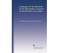 Catalogue of the Museum of the Worshipful company of clockmakers of London