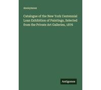 Catalogue of the New York Centennial Loan Exhibition of Paintings, Selected from the Private Art Galleries, 1876
