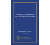 Catalogue of the pictures in the Royal Gallery at Dresden