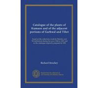 Catalogue of the plants of Kumaon and of the adjacent portions of Garhwal and Tibet: based on the collections made by Strachey and Winterbottom during ... on the catalogue originally prepared in 1852