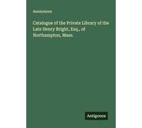 Catalogue of the Private Library of the Late Henry Bright, Esq., of Northampton, Mass.