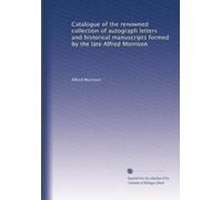 Catalogue of the renowned collection of autograph letters and historical manuscripts formed by the late Alfred Morrison