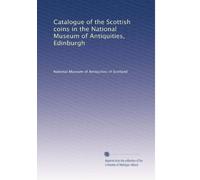 Catalogue of the Scottish coins in the National Museum of Antiquities, Edinburgh