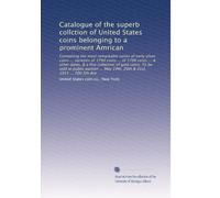 Catalogue of the superb collction of United States coins belonging to a prominent Amrican: Containing the most remarkable series of early silver coins ... May 19th, 20th & 21st, 1915 ... 200 5th Ave