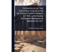 Catalogue of the Valuable Collection of Greek Coins Formed by the Late Frank Sherman Benson of Brooklyn, N.Y.