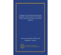 Catalogue of the Wheeler gift of books, pamphlets and periodicals in the library of the American institute of electrical engineers (v.1)