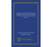 Catalogue of the Wheeler gift of books, pamphlets and periodicals in the library of the American institute of electrical engineers (v.2)