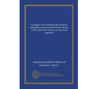 Catalogue of the Wheeler gift of books, pamphlets and periodicals in the library of the American institute of electrical engineers (v.1)