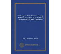 Catalogue of the William Loring Andrews collection of early books in the library of Yale University